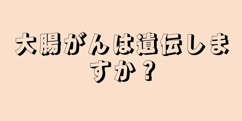 大腸がんは遺伝しますか？