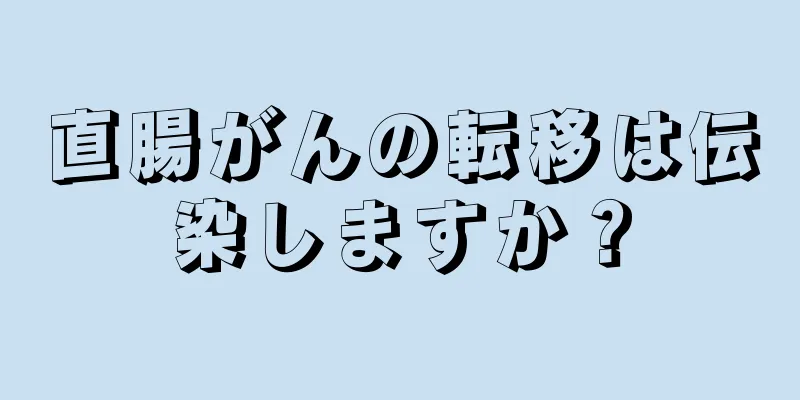 直腸がんの転移は伝染しますか？