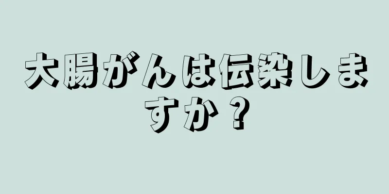大腸がんは伝染しますか？