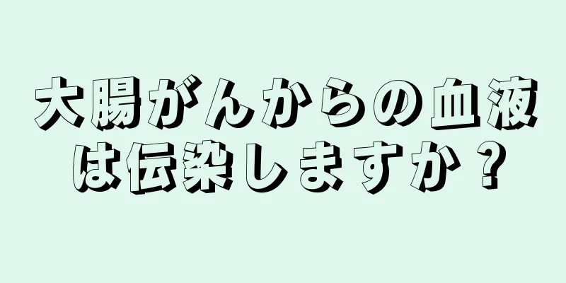 大腸がんからの血液は伝染しますか？