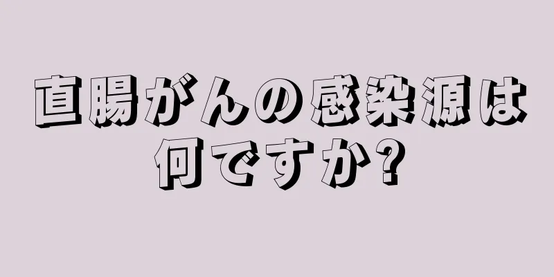 直腸がんの感染源は何ですか?