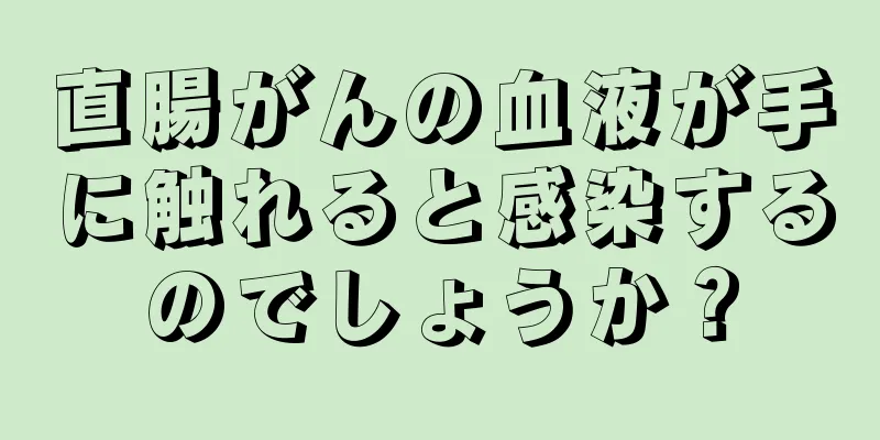 直腸がんの血液が手に触れると感染するのでしょうか？