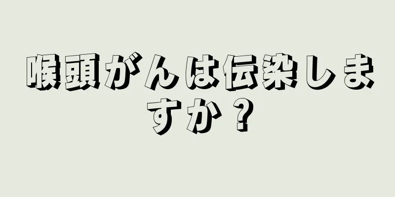 喉頭がんは伝染しますか？