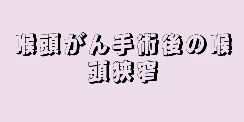 喉頭がん手術後の喉頭狭窄