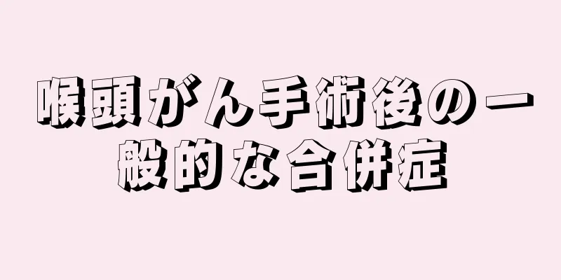 喉頭がん手術後の一般的な合併症