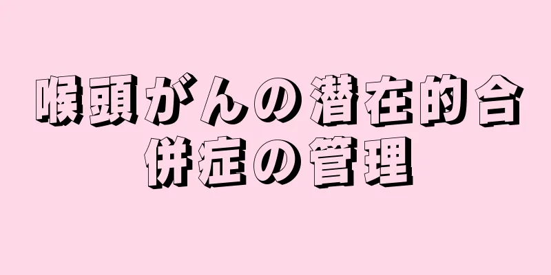 喉頭がんの潜在的合併症の管理