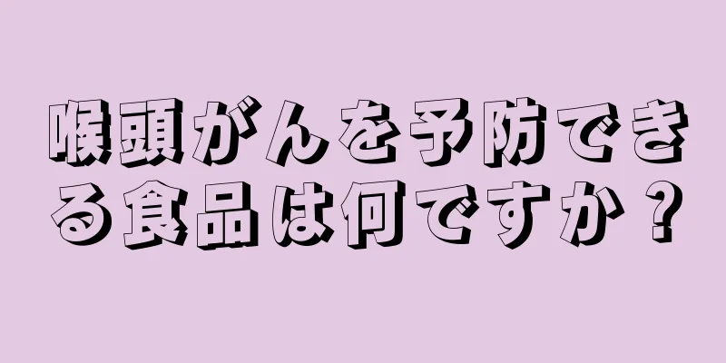 喉頭がんを予防できる食品は何ですか？