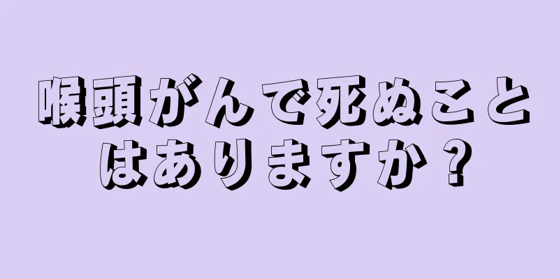 喉頭がんで死ぬことはありますか？