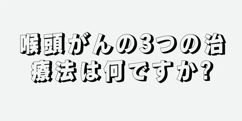 喉頭がんの3つの治療法は何ですか?