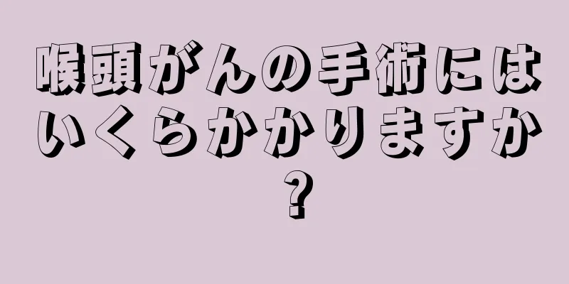 喉頭がんの手術にはいくらかかりますか？