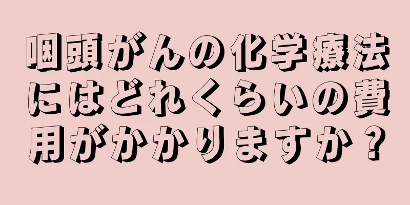 咽頭がんの化学療法にはどれくらいの費用がかかりますか？