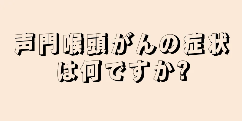 声門喉頭がんの症状は何ですか?