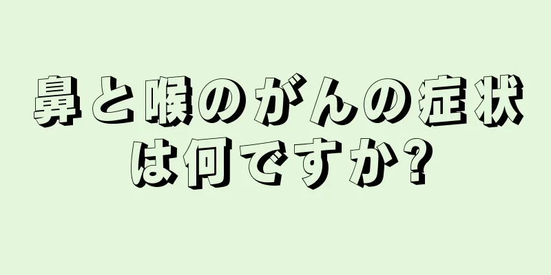 鼻と喉のがんの症状は何ですか?