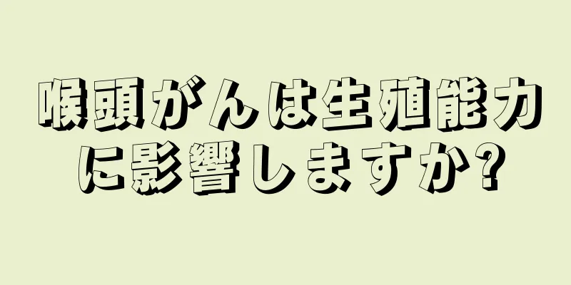 喉頭がんは生殖能力に影響しますか?
