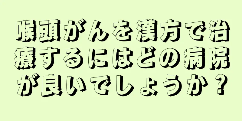 喉頭がんを漢方で治療するにはどの病院が良いでしょうか？