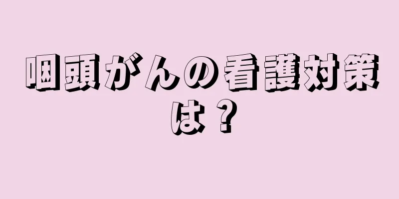 咽頭がんの看護対策は？