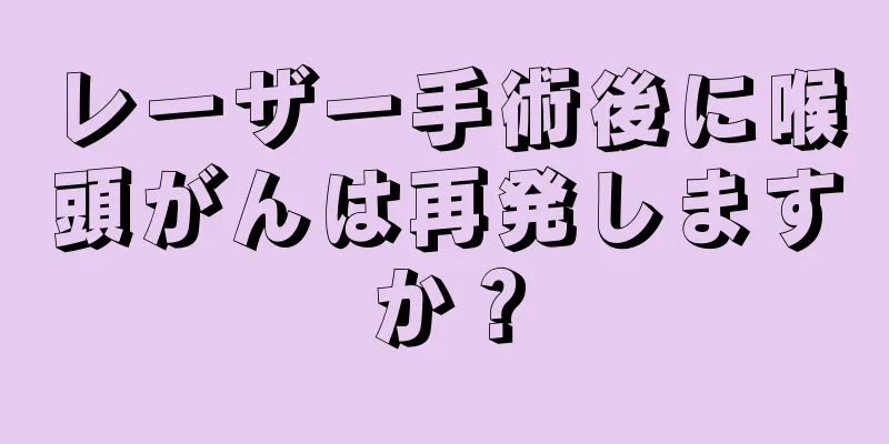 レーザー手術後に喉頭がんは再発しますか？