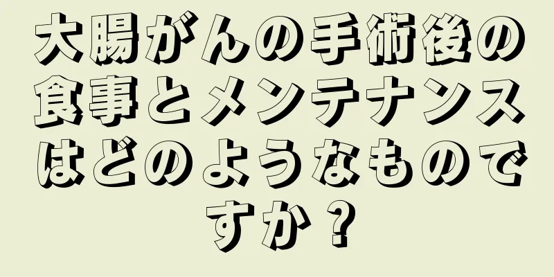 大腸がんの手術後の食事とメンテナンスはどのようなものですか？