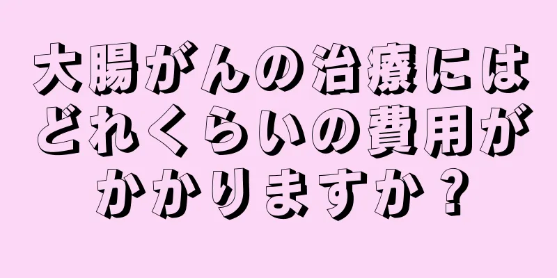 大腸がんの治療にはどれくらいの費用がかかりますか？