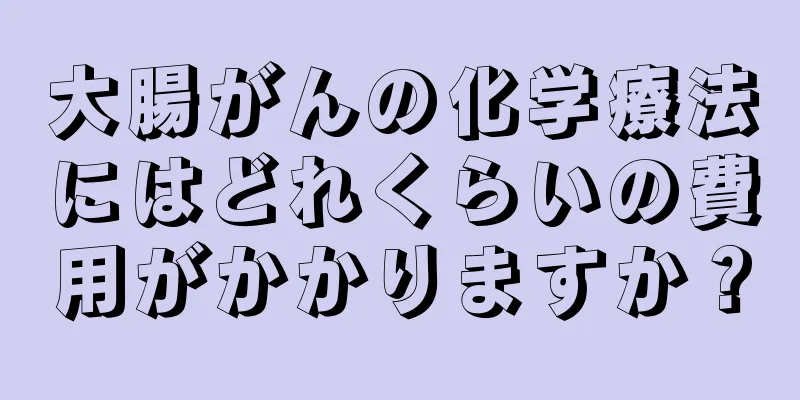 大腸がんの化学療法にはどれくらいの費用がかかりますか？