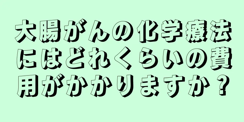 大腸がんの化学療法にはどれくらいの費用がかかりますか？