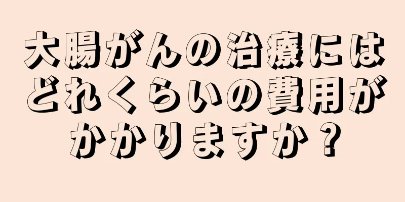 大腸がんの治療にはどれくらいの費用がかかりますか？