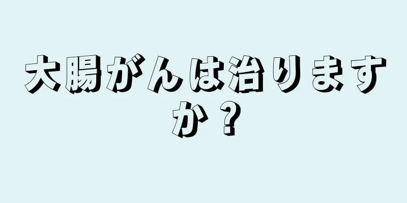 大腸がんは治りますか？