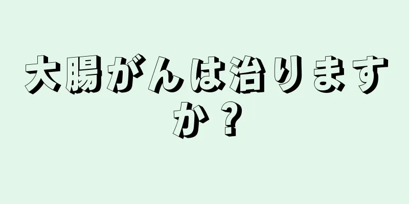 大腸がんは治りますか？