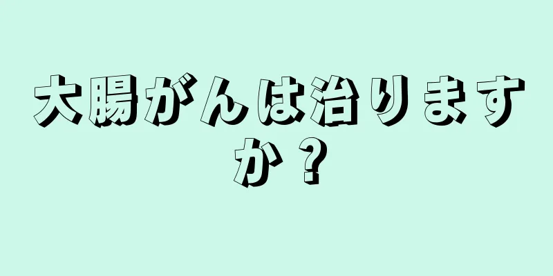 大腸がんは治りますか？