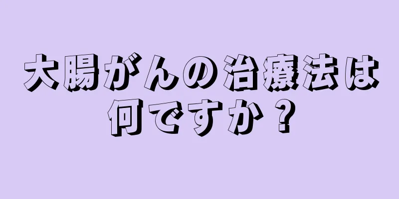 大腸がんの治療法は何ですか？