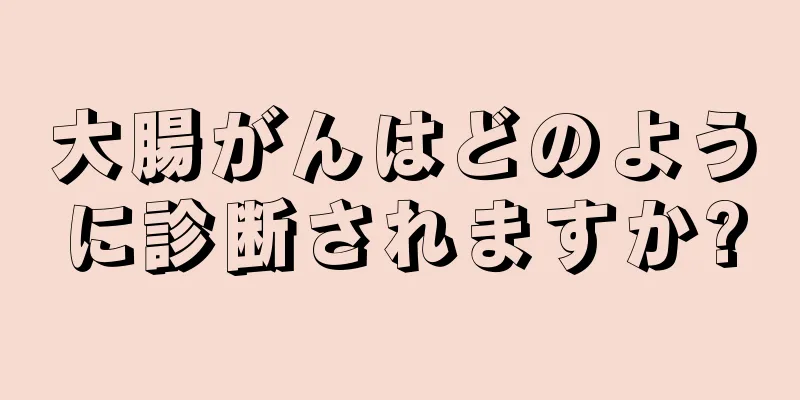 大腸がんはどのように診断されますか?