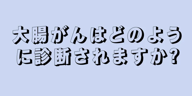 大腸がんはどのように診断されますか?