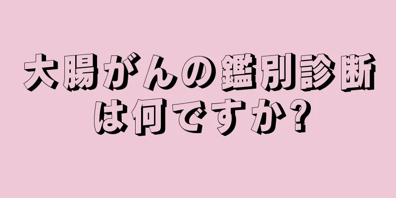 大腸がんの鑑別診断は何ですか?
