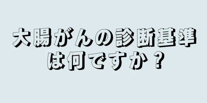 大腸がんの診断基準は何ですか？