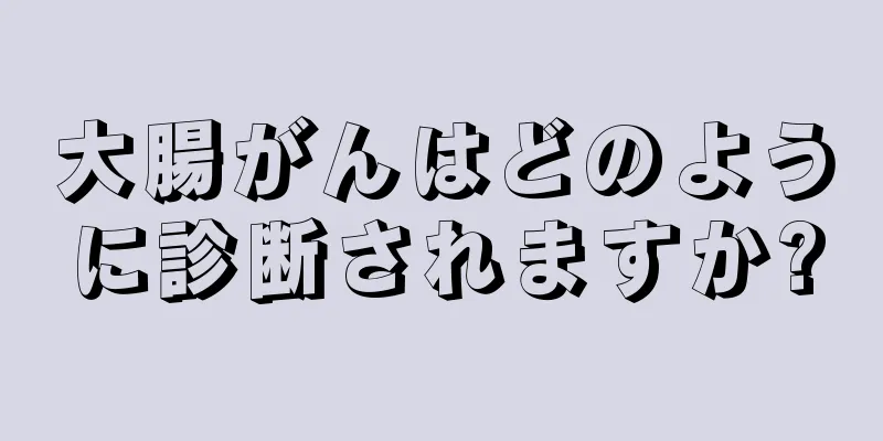 大腸がんはどのように診断されますか?