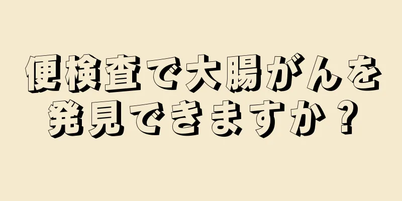 便検査で大腸がんを発見できますか？
