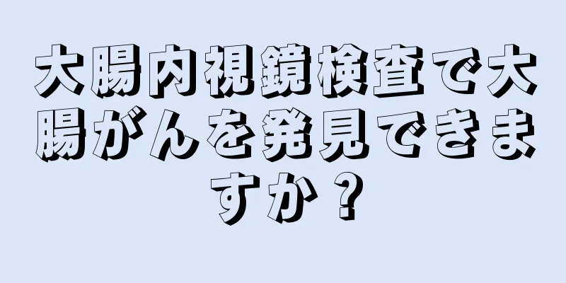 大腸内視鏡検査で大腸がんを発見できますか？