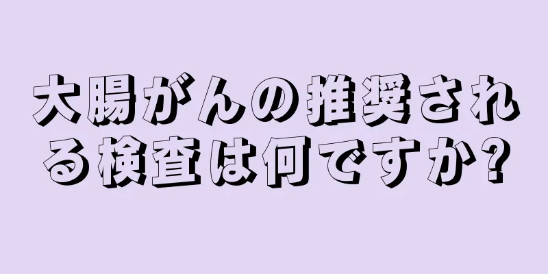 大腸がんの推奨される検査は何ですか?