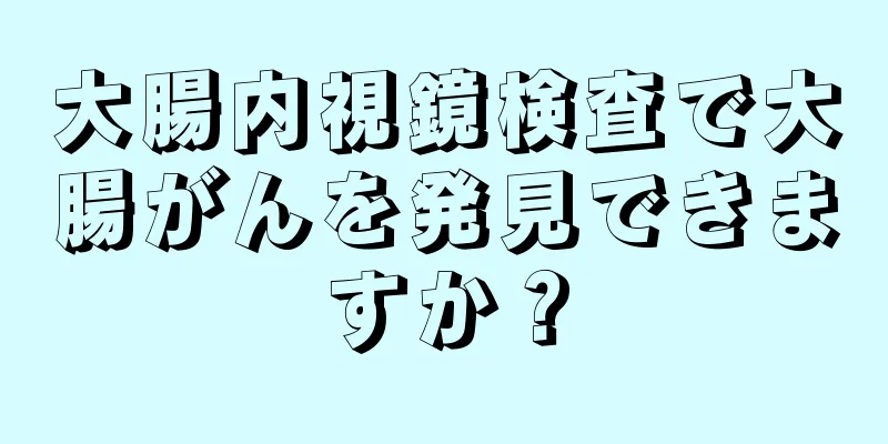 大腸内視鏡検査で大腸がんを発見できますか？