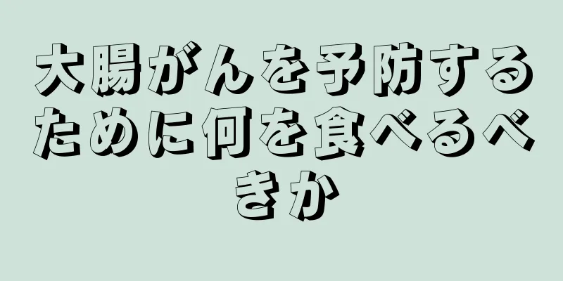 大腸がんを予防するために何を食べるべきか