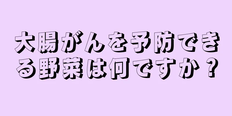 大腸がんを予防できる野菜は何ですか？