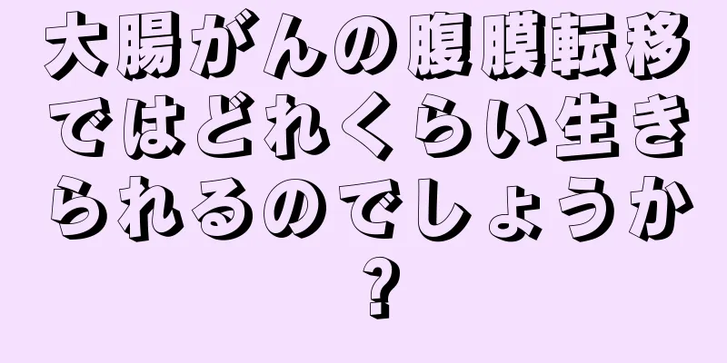 大腸がんの腹膜転移ではどれくらい生きられるのでしょうか？