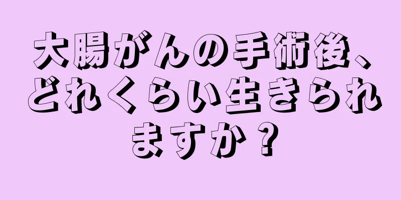 大腸がんの手術後、どれくらい生きられますか？