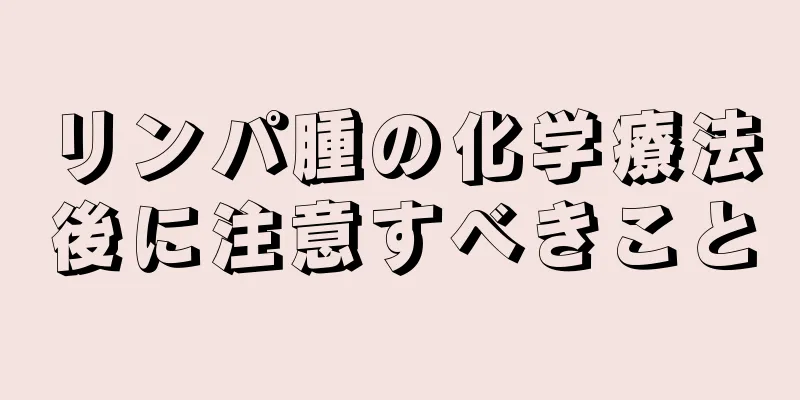 リンパ腫の化学療法後に注意すべきこと