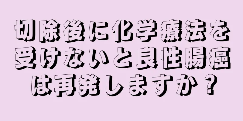 切除後に化学療法を受けないと良性腸癌は再発しますか？
