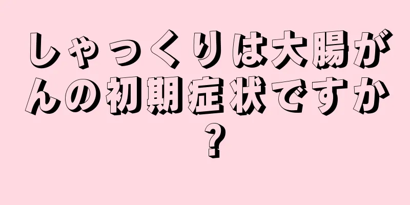しゃっくりは大腸がんの初期症状ですか？
