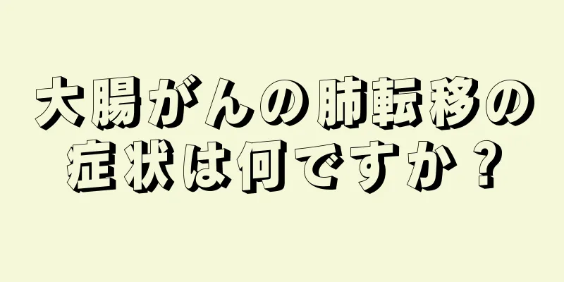 大腸がんの肺転移の症状は何ですか？