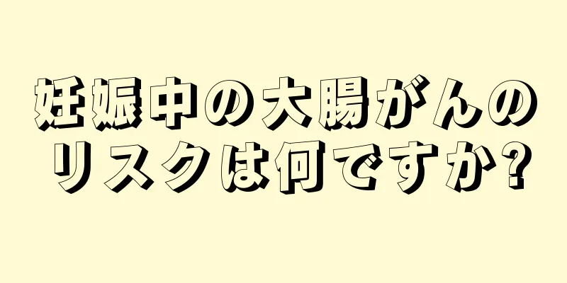 妊娠中の大腸がんのリスクは何ですか?