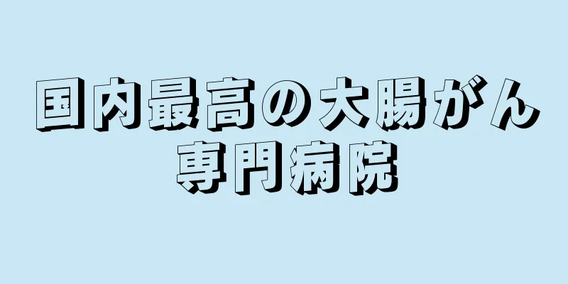 国内最高の大腸がん専門病院