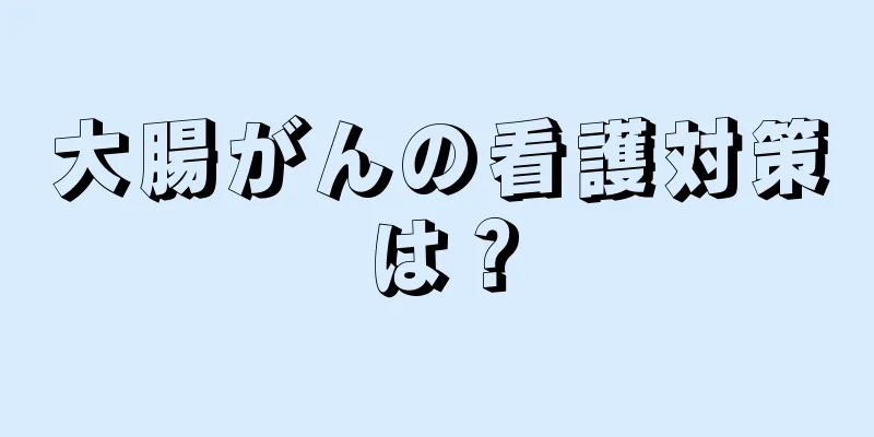 大腸がんの看護対策は？